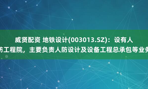 威贤配资 地铁设计(003013.SZ)：设有人防工程院，主要负责人防设计及设备工程总承包等业务