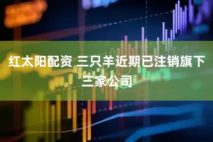 红太阳配资 三只羊近期已注销旗下三家公司