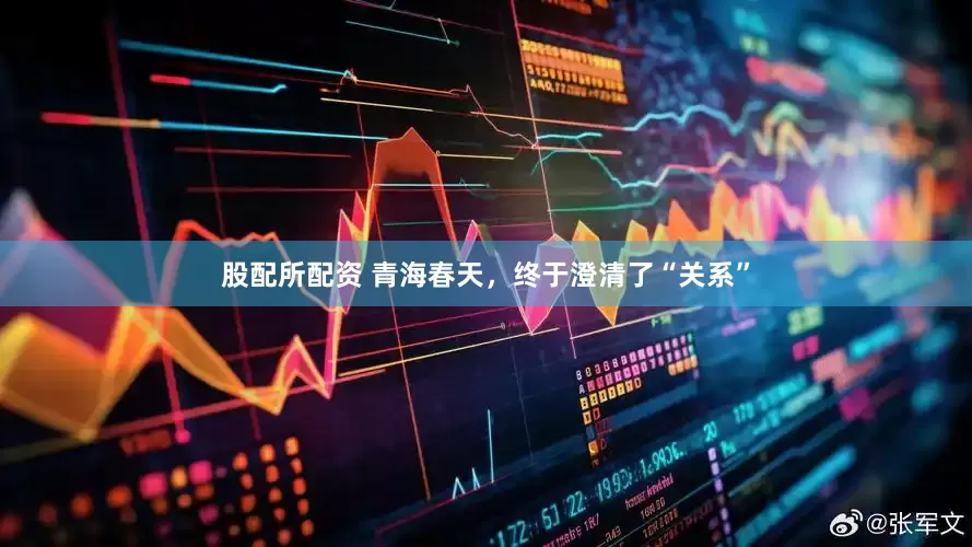 股配所配资 青海春天，终于澄清了“关系”