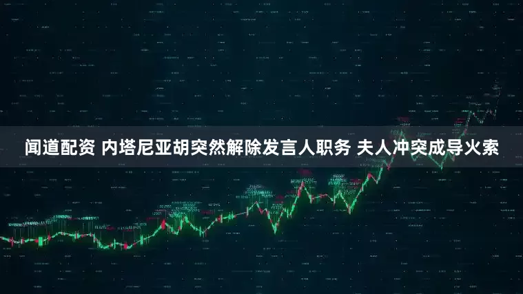闻道配资 内塔尼亚胡突然解除发言人职务 夫人冲突成导火索