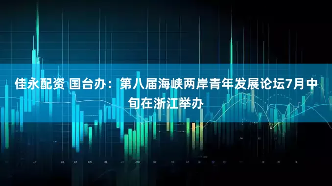佳永配资 国台办：第八届海峡两岸青年发展论坛7月中旬在浙江举办