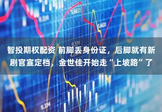 智投期权配资 前脚丢身份证，后脚就有新剧官宣定档，金世佳开始走“上坡路”了