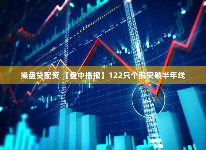 操盘贷配资 【盘中播报】122只个股突破半年线