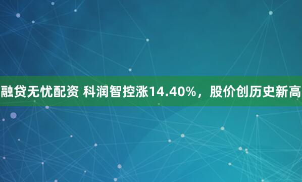融贷无忧配资 科润智控涨14.40%，股价创历史新高
