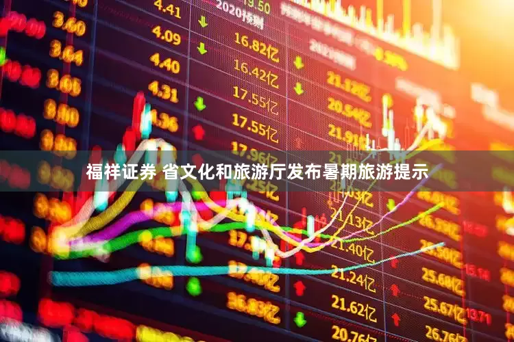 福祥证券 省文化和旅游厅发布暑期旅游提示