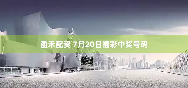 盈禾配资 7月20日福彩中奖号码
