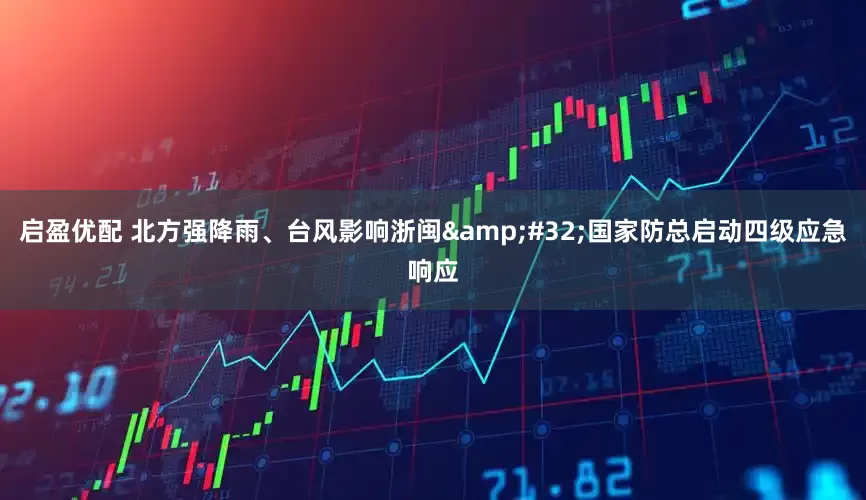 启盈优配 北方强降雨、台风影响浙闽&#32;国家防总启动四级应急响应