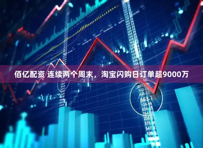 佰亿配资 连续两个周末，淘宝闪购日订单超9000万