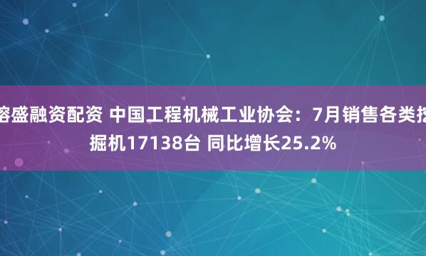 镕盛融资配资 中国工程机械工业协会：7月销售各类挖掘机17138台 同比增长25.2%